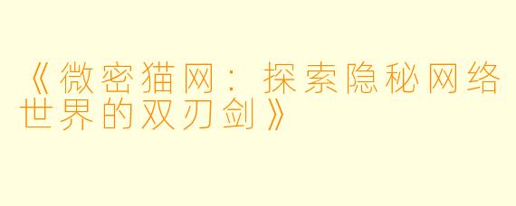 《微密猫网：探索隐秘网络世界的双刃剑》