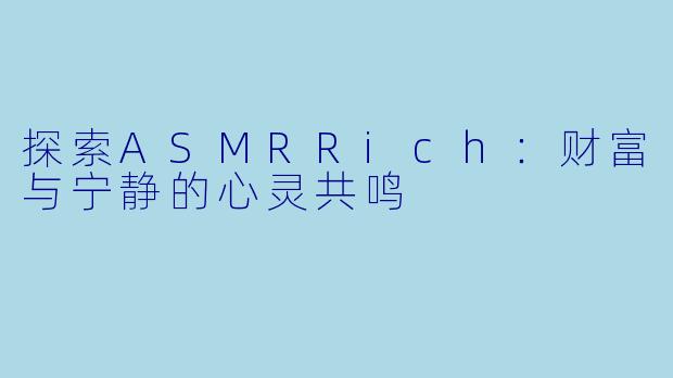 探索ASMRRich:财富与宁静的心灵共鸣