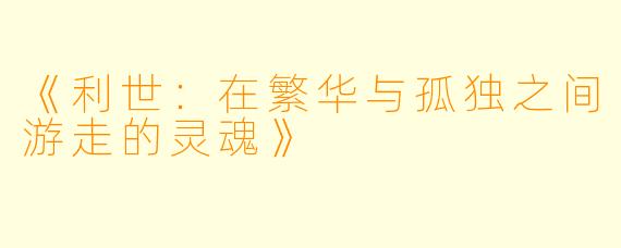 《利世：在繁华与孤独之间游走的灵魂》
