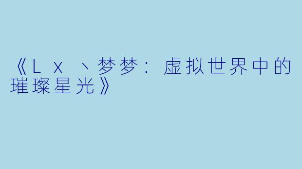 《Lx丶梦梦：虚拟世界中的璀璨星光》