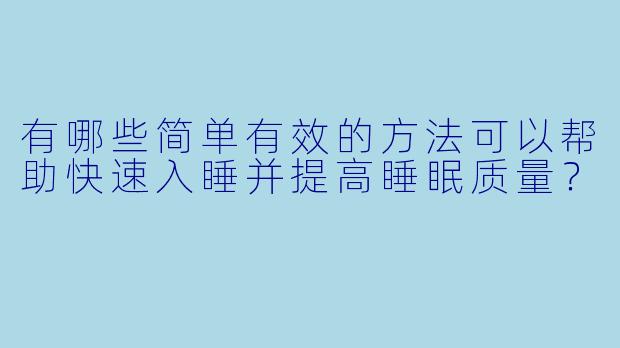 有哪些简单有效的方法可以帮助快速入睡并提高睡眠质量？
