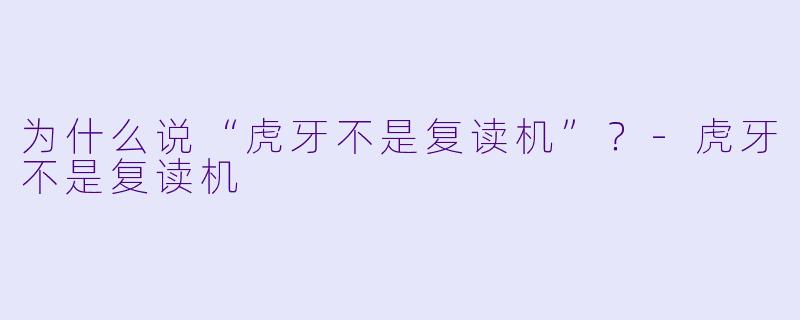 为什么说“虎牙不是复读机”？-虎牙不是复读机