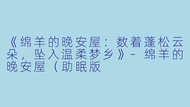 《绵羊的晚安屋:数着蓬松云朵,坠入温柔梦乡》