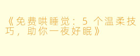 《免费哄睡觉：5个温柔技巧，助你一夜好眠》