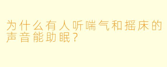 为什么有人听喘气和摇床的声音能助眠？