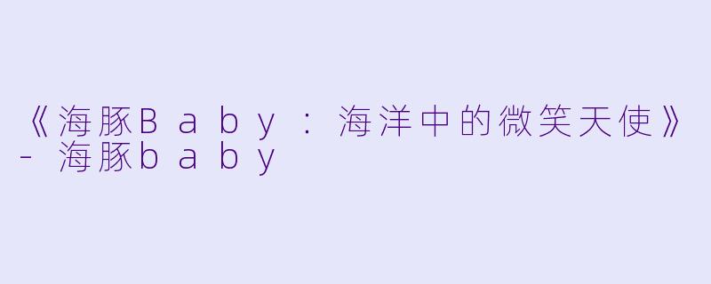 《海豚Baby：海洋中的微笑天使》-海豚baby