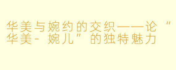 华美与婉约的交织——论“华美-婉儿”的独特魅力