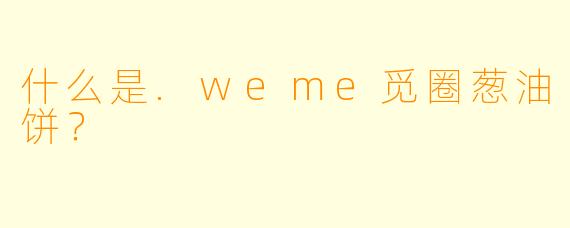 什么是.weme觅圈葱油饼？