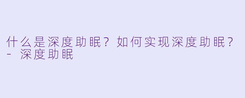 什么是深度助眠？如何实现深度助眠？-深度助眠