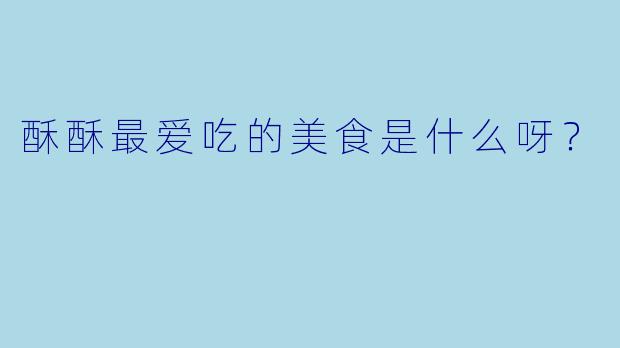 酥酥最爱吃的美食是什么呀？