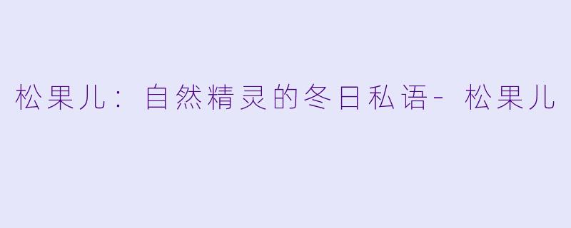 松果儿：自然精灵的冬日私语-松果儿