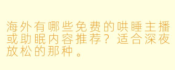 海外有哪些免费的哄睡主播或助眠内容推荐？适合深夜放松的那种。