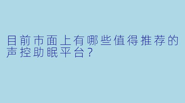 目前市面上有哪些值得推荐的声控助眠平台？