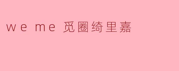 weme觅圈绮里嘉