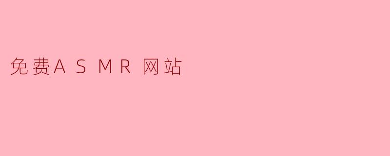 有哪些值得推荐的免费ASMR网站?