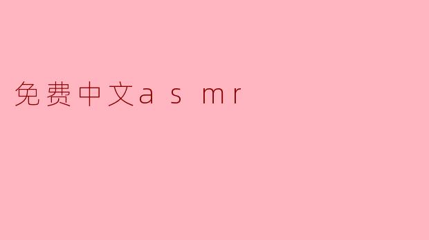 什么是免费中文ASMR？在哪里可以找到相关资源？