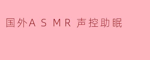 国外ASMR声控助眠