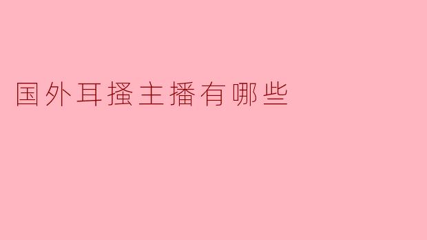 国外耳搔主播有哪些