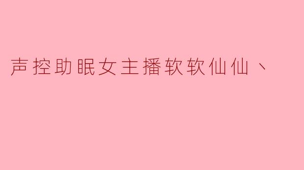 声控助眠女主播软软仙仙丶