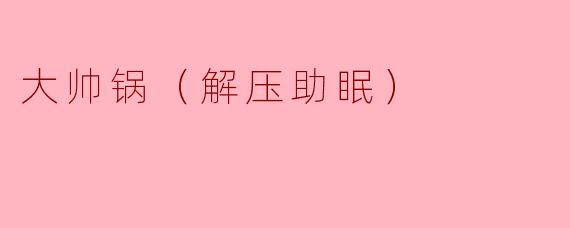 大帅锅（解压助眠）