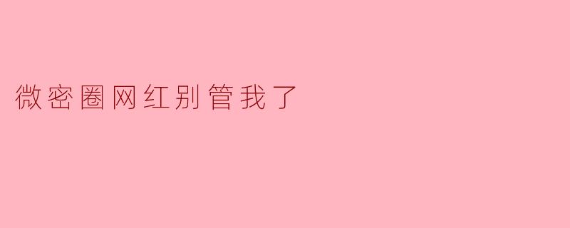 微密圈网红别管我了
