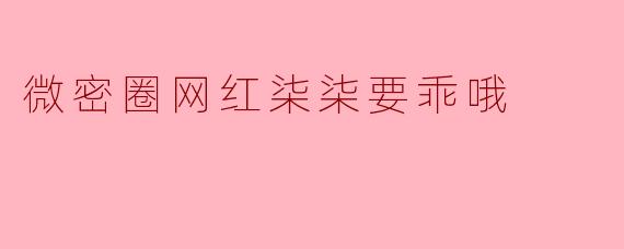 微密圈网红柒柒要乖哦