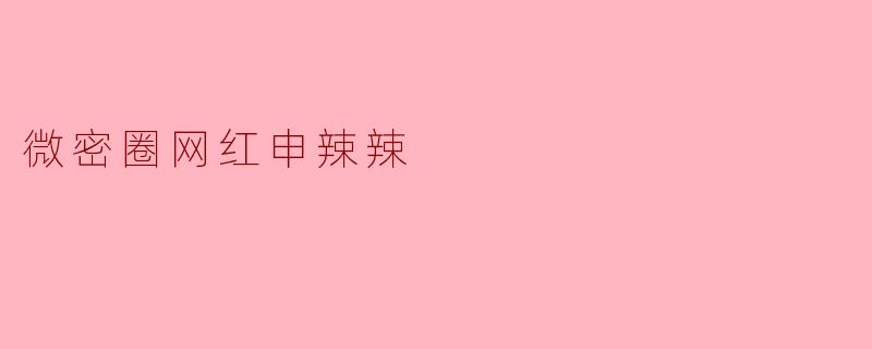 微密圈网红申辣辣