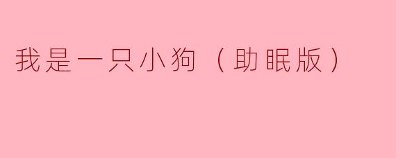 我是一只小狗（助眠版）