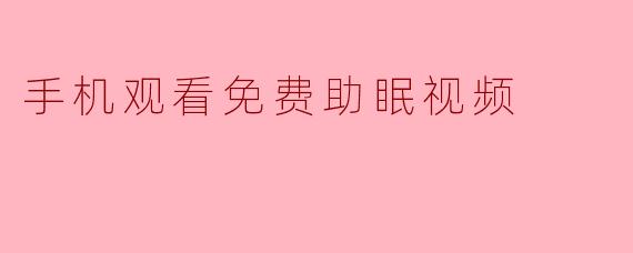手机观看免费助眠视频