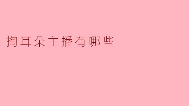 掏耳朵主播有哪些