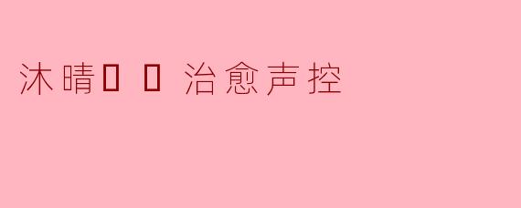 沐晴☀️治愈声控