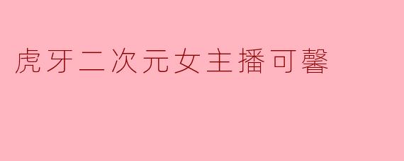 虎牙二次元女主播可馨的直播风格和主要内容是什么？
