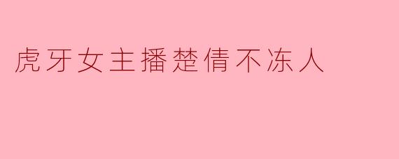 虎牙女主播楚倩不冻人