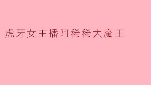 虎牙女主播阿稀稀大魔王