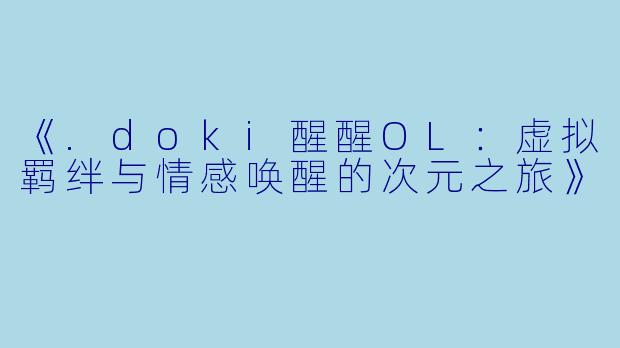 《.doki醒醒OL：虚拟羁绊与情感唤醒的次元之旅》