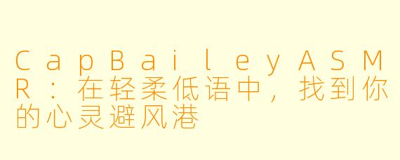 CapBaileyASMR：在轻柔低语中，找到你的心灵避风港