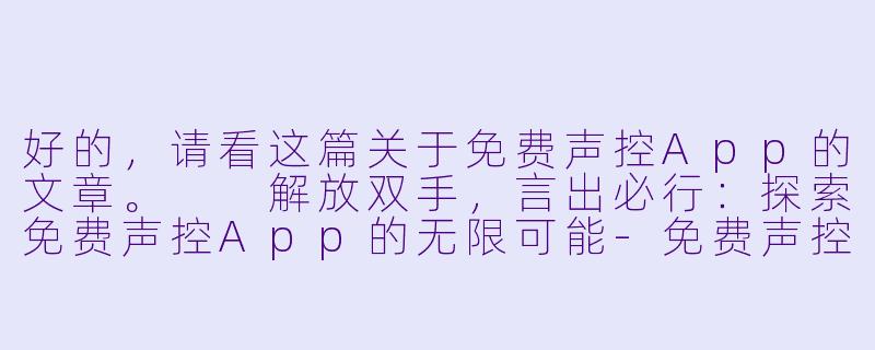 好的,请看这篇关于免费声控App的文章。
解放双手,言出必行:探索免费声控App的无限可能-免费声控app