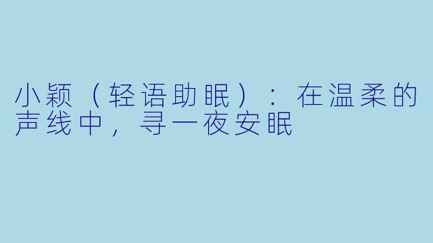 小颖（轻语助眠）：在温柔的声线中，寻一夜安眠