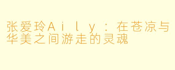 张爱玲Aily：在苍凉与华美之间游走的灵魂