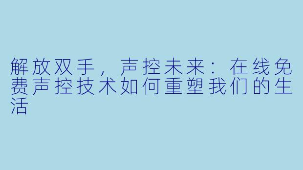 解放双手，声控未来：在线免费声控技术如何重塑我们的生活