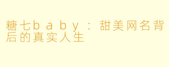 糖七baby:甜美网名背后的真实人生