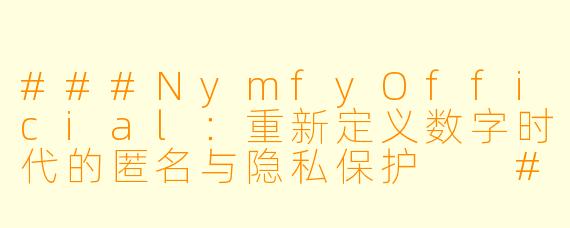 ###NymfyOfficial：重新定义数字时代的匿名与隐私保护

###