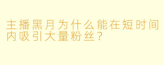 主播黑月为什么能在短时间内吸引大量粉丝？
