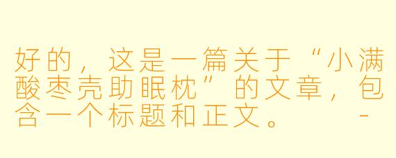 好的，这是一篇关于“小满酸枣壳助眠枕”的文章，包含一个标题和正文。

---

###小满酸枣壳枕：寻回一夜安眠的自然馈赠

###