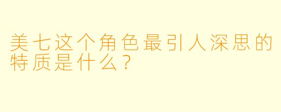 美七这个角色最引人深思的特质是什么？