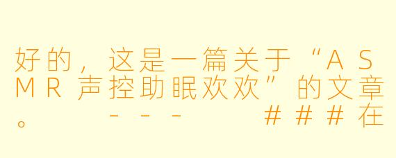 好的，这是一篇关于“ASMR声控助眠欢欢”的文章。

---

###在指尖轻语中入眠：遇见你的专属声控助眠师——欢欢

###