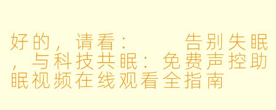 好的，请看：

告别失眠，与科技共眠：免费声控助眠视频在线观看全指南