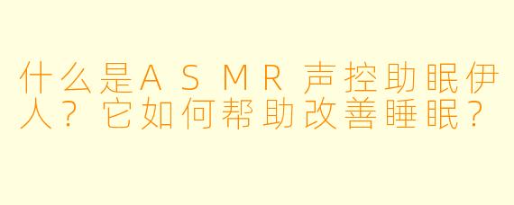 什么是ASMR声控助眠伊人？它如何帮助改善睡眠？