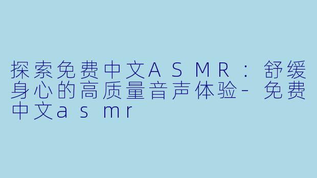 探索免费中文ASMR：舒缓身心的高质量音声体验