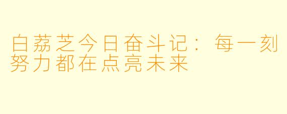 白荔芝今日奋斗记：每一刻努力都在点亮未来